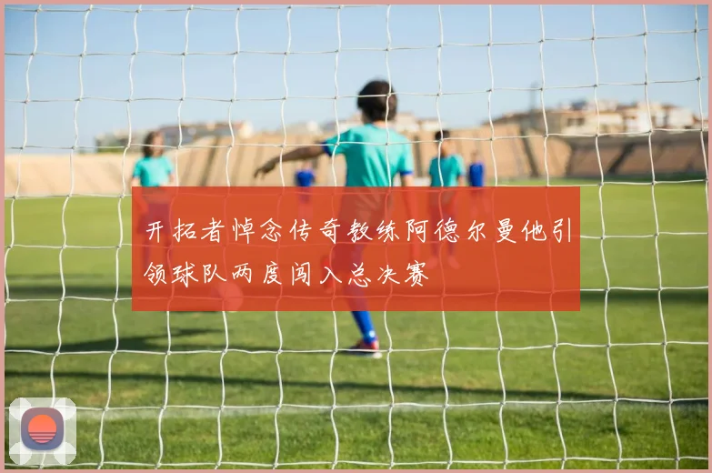 开拓者悼念传奇教练阿德尔曼他引领球队两度闯入总决赛