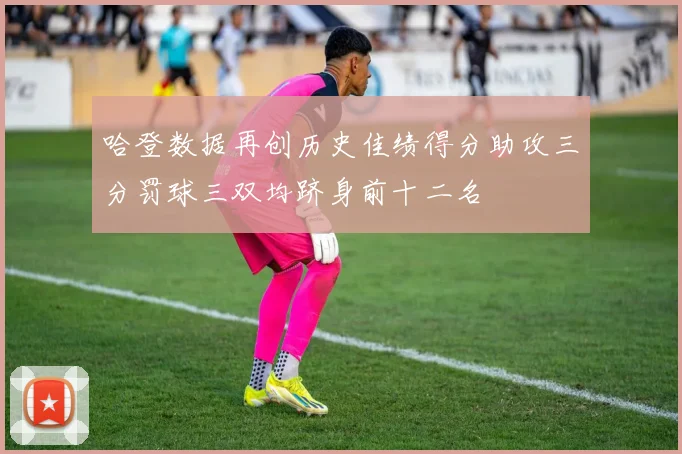 哈登数据再创历史佳绩得分助攻三分罚球三双均跻身前十二名
