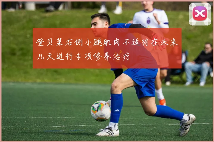 登贝莱右侧小腿肌肉不适将在未来几天进行专项修养治疗