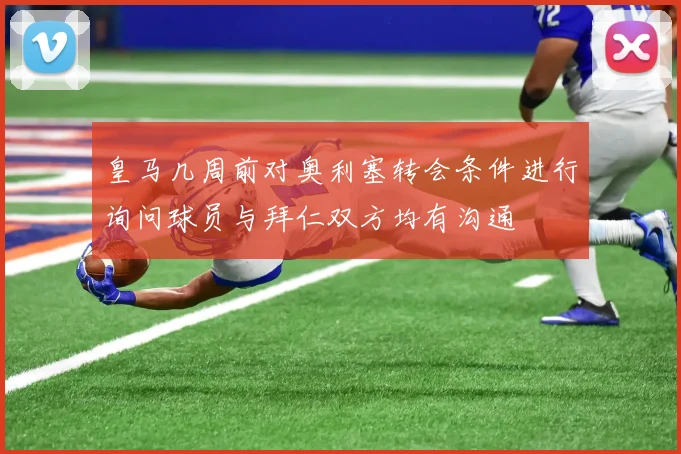 皇马几周前对奥利塞转会条件进行询问球员与拜仁双方均有沟通