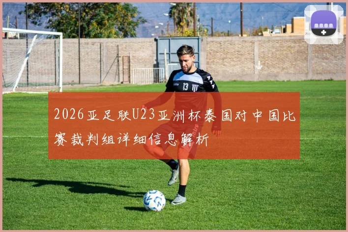 2026亚足联U23亚洲杯泰国对中国比赛裁判组详细信息解析