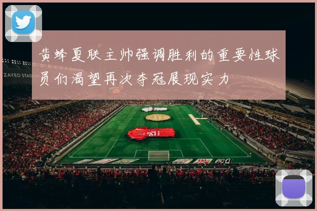 黄蜂夏联主帅强调胜利的重要性球员们渴望再次夺冠展现实力