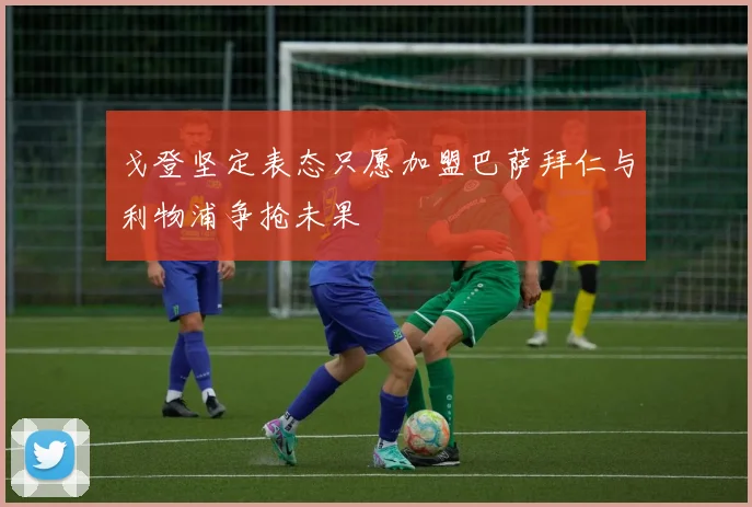 戈登坚定表态只愿加盟巴萨拜仁与利物浦争抢未果