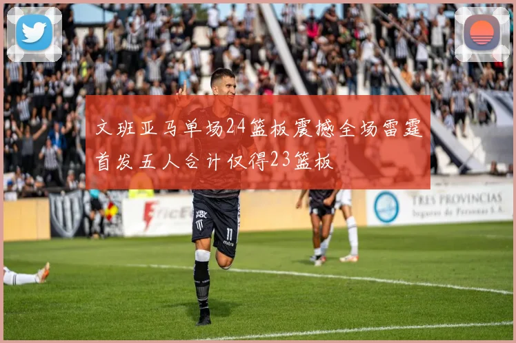 文班亚马单场24篮板震撼全场雷霆首发五人合计仅得23篮板
