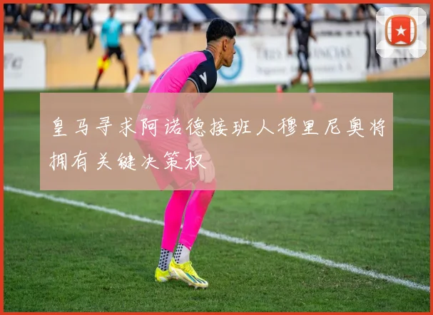 皇马寻求阿诺德接班人穆里尼奥将拥有关键决策权