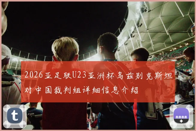 2026亚足联U23亚洲杯乌兹别克斯坦对中国裁判组详细信息介绍