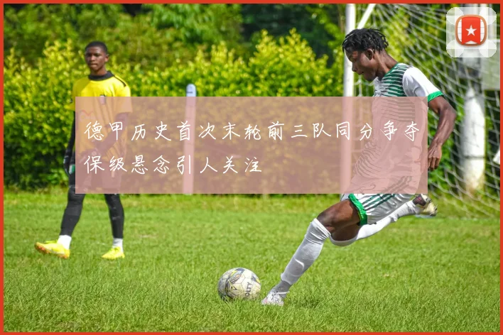 德甲历史首次末轮前三队同分争夺保级悬念引人关注