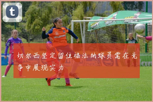切尔西坚定留住福法纳球员需在竞争中展现实力