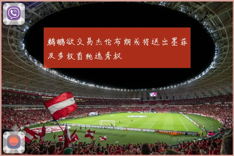 鹈鹕欲交易杰伦布朗或将送出墨菲及多枚首轮选秀权