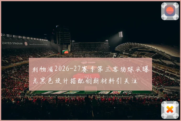 利物浦2026-27赛季第三客场球衣曝光黑色设计搭配创新材料引关注